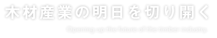 木材産業の明日を切り開く