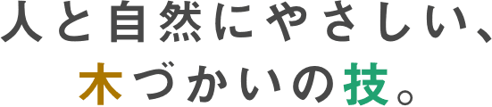 人と自然にやさしい、木づかいの技。